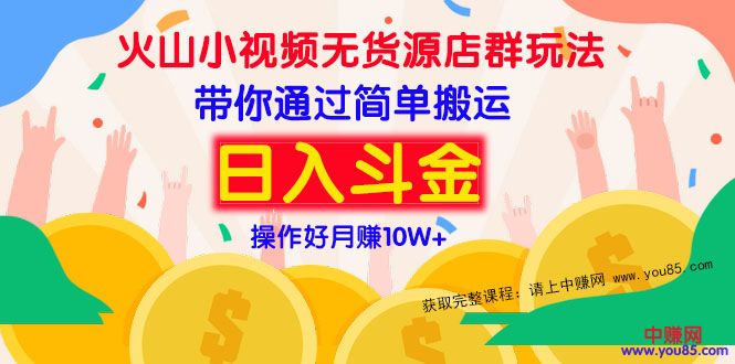 （973期）火山小视频无货源店群赚钱方法：带你通过简单搬运 日入斗金-副业项目资源网