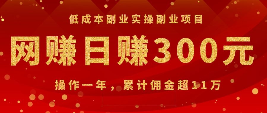 （1082期）低成本副业实操副业项目：网赚日赚300元，操作一年，累计佣金超11万-副业项目资源网