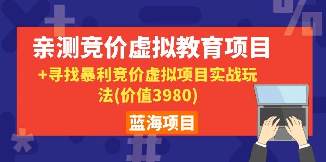 图片[2]-（1101期）蓝海项目：亲测竞价虚拟教育项目+寻找暴利竞价虚拟项目实战玩法(价值3980)-副业项目资源网