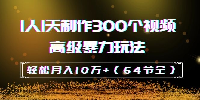 图片[2]-（1105期）抖音带货：1人1天制作300个视频高级暴力玩法，轻松月入10万+（64节全）-副业项目资源网