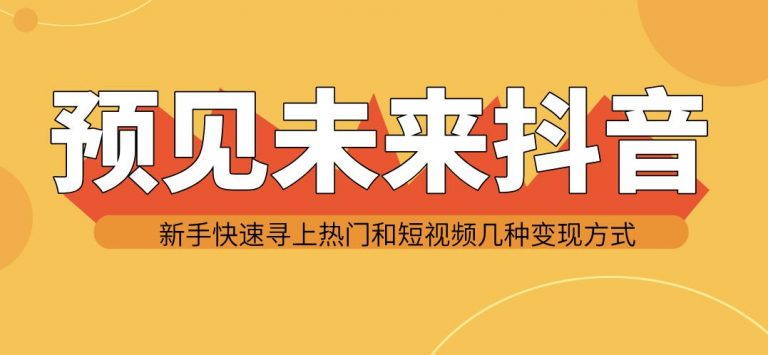 图片[2]-（1142期）预见未来抖音新手实战操作，快速寻上热门和变现方式（共14节视频）-副业项目资源网