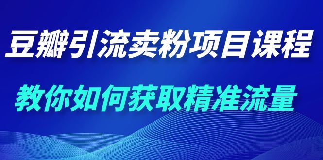 图片[2]-（1115期）九京·豆瓣引流卖粉项目课程，教你如何获取精准流量（价值1200元）-副业项目资源网