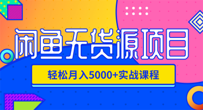 （1188期）闲鱼无货源项目，轻松月入5000+实战教程（视频+文档）价值千元-副业项目资源网