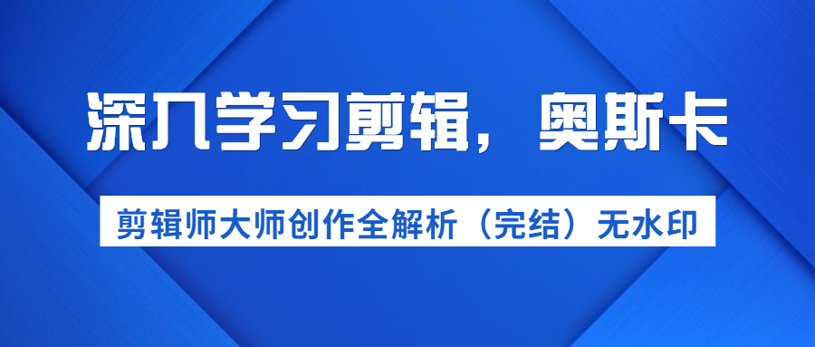 图片[2]-（1199期）深入学习剪辑，奥斯卡丨剪辑师大师创作全解析（完结）价值299元-副业项目资源网