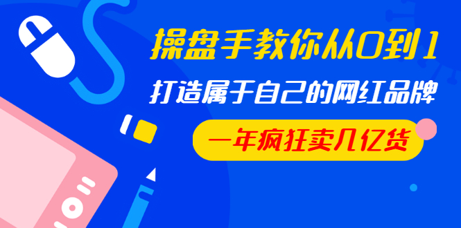 图片[2]-（1194期）操盘手教你从0到1，打造属于自己的网红品牌，一年疯狂卖几亿货（全套视频）-副业项目资源网