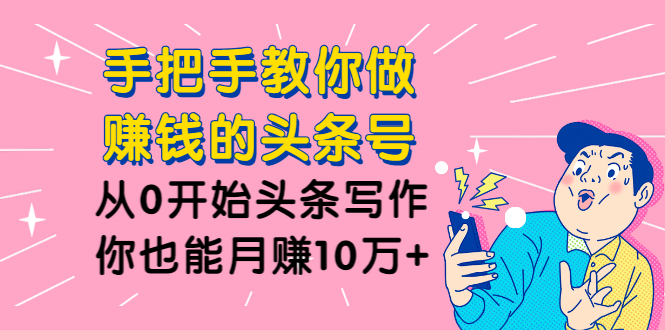 图片[2]-（1224期）手把手教你做赚钱的头条号，从0开始头条写作，你也能月赚10万+-副业项目资源网