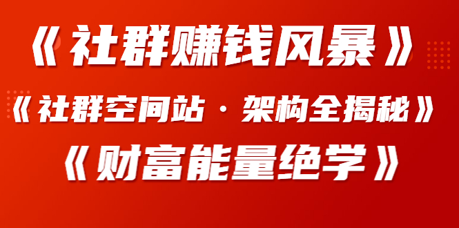 图片[2]-（1279期）《社群赚钱风暴》+《社群空间站·架构全揭秘》+《财富能量绝学》-副业项目资源网