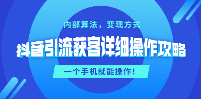 （1384期）抖音引流获客详细操作攻略：内部算法，变现方式，一个手机就能操作(无水印)-副业项目资源网