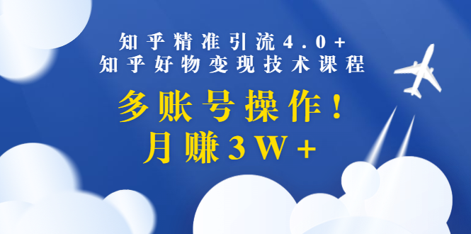 （1372期）知乎精准引流4.0+知乎好物变现技术课程：多账号操作，月赚3W+（13节课）-副业项目资源网