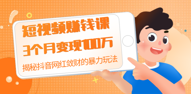 （1397期）短视频赚钱课：3个月变现100万 揭秘抖音网红敛财的暴力玩法 触碰财富的芳香-副业项目资源网