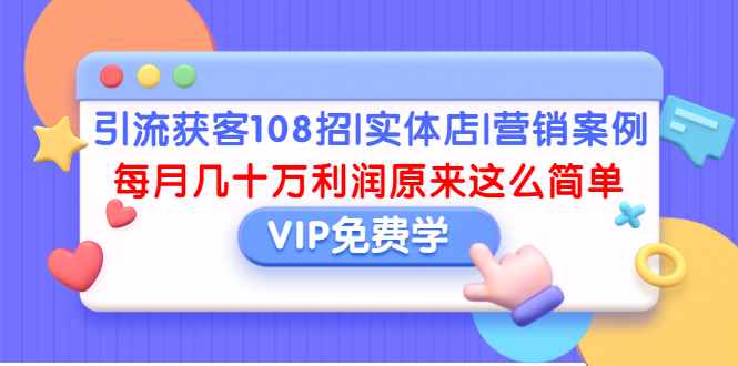 （1377期）引流获客108招|实体店|营销案例，每月几十万利润原来这么简单（完结）-副业项目资源网