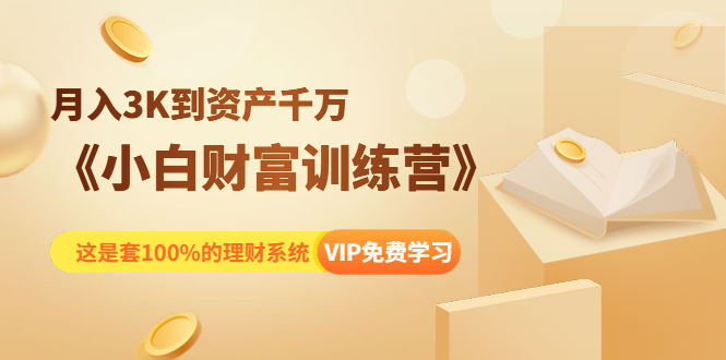 （1399期）《小白财富训练营》月入3K到资产千万，这是套100%的理财系统（11节课）-副业项目资源网