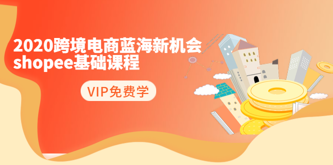 （1400期）2020跨境电商蓝海新机会-shopee基础课程：简单粗暴日报爆千单（27节课）-副业项目资源网