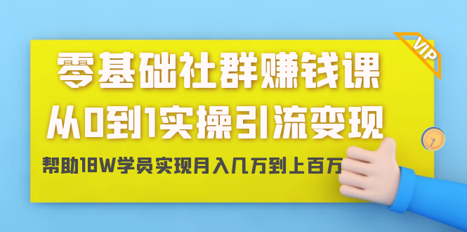 （1420期）零基础社群赚钱课：从0到1实操引流变现，帮助18W学员实现月入几万到上百万-副业项目资源网