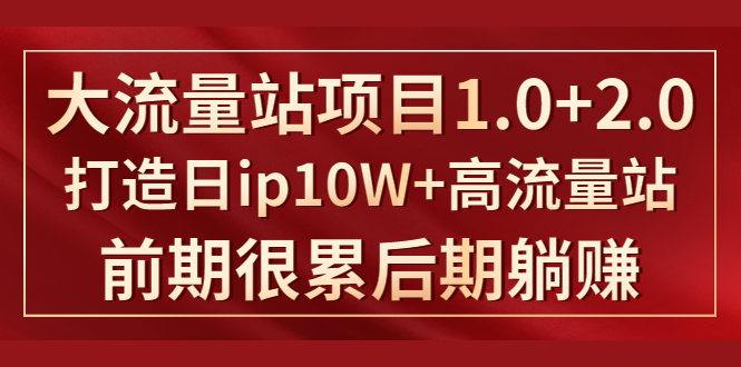 （1425期）《大流量站项目1.0+2.0》打造日ip10W+高流量站，前期很累后期躺赚-副业项目资源网