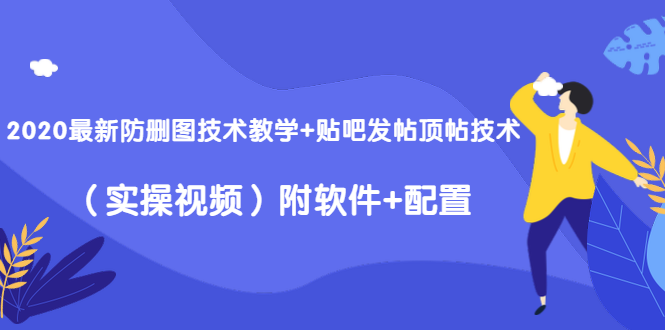 （1428期）2020最新防删图技术教学+贴吧发帖顶帖技术（实操视频）附软件+配置-副业项目资源网