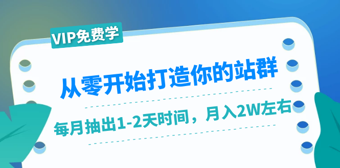 （1421期）从零开始打造你的站群：1个月只需要你抽出1-2天时间，月入2W左右（25节课）-副业项目资源网