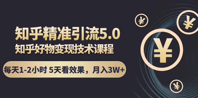 （1424期）知乎精准引流5.0+知乎好物变现技术课程：每天1-2小时5天看效果，月入3W+-副业项目资源网