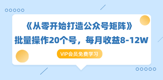 （1419期）《从零开始打造公众号矩阵》批量操作20个号，每月收益大概8-12W（44节课）-副业项目资源网