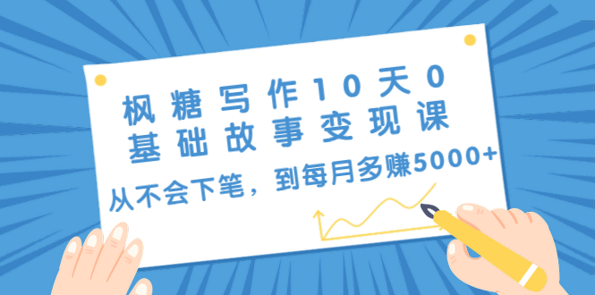 （1438期）枫糖写作10天0基础故事变现课：从不会下笔，到每月多赚5000+（10节视频课）-副业项目资源网