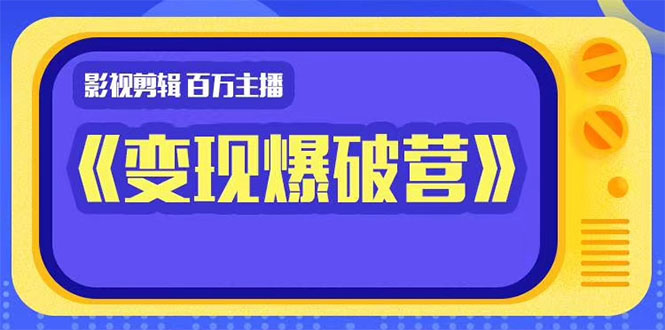 （1445期）影视剪辑 百万主播《变现爆破营》揭秘影视号6大维度，边学边变现-副业项目资源网