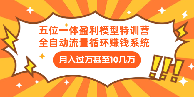 （1429期）五位一体盈利模型特训营：全自动流量循环赚钱系统：月入过万甚至10几万-副业项目资源网