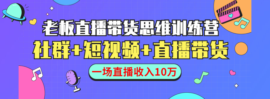 （1441期）直播带货思维训练营：社群+短视频+直播带货：一场直播收入10万！-副业项目资源网