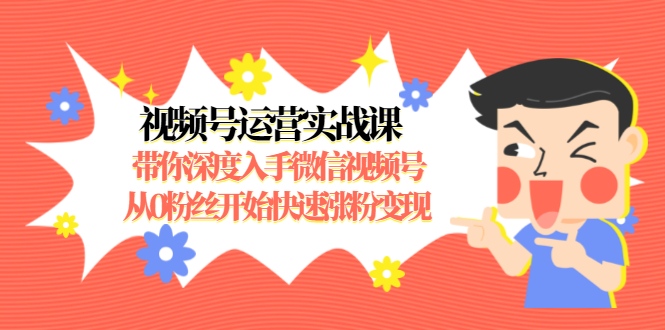 （1477期）视频号运营实战课，带你深度入手微信视频号1.0，从0粉丝开始快速涨粉变现-副业项目资源网