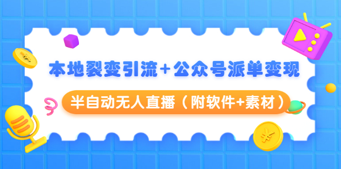 （1506期）本地裂变引流+公众号派单变现+半自动无人直播（附软件+素材）-副业项目资源网