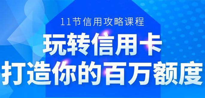 （1523期）百万额度信用卡的全玩法，6年信用卡实战专家，手把手教你玩转信用卡（12节)-副业项目资源网