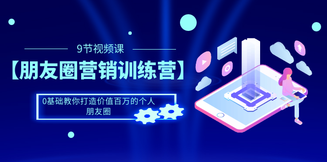 （1510期）【朋友圈营销训练营】0基础教你打造价值百万的个人朋友圈（9节视频课）-副业项目资源网