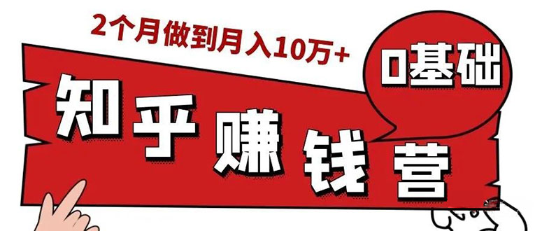 （1517期）知乎赚钱实战营，0门槛，每天1小时 在家每月躺赚10W+（完整版19节视频课）-副业项目资源网