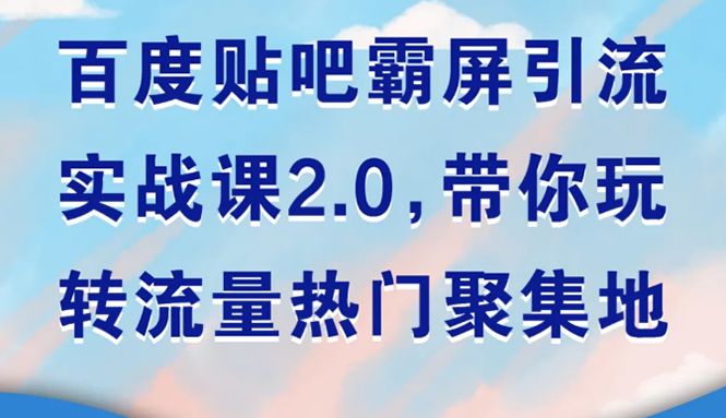 （1527期）百度贴吧霸屏引流实战课2.0，带你玩转流量热门聚集地-副业项目资源网