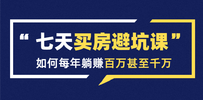 （1530期）七天买房避坑课：人生中最为赚钱的投资，如何每年躺赚百万甚至千万-副业项目资源网