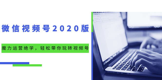 （1551期）微信视频号2020版：魔力运营绝学，轻松带你玩转视频号（10节视频课）-副业项目资源网