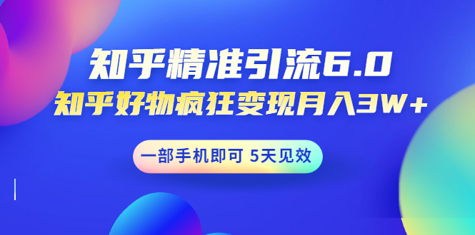 （1547期）知乎精准引流6.0+知乎好物疯狂变现月入3W，一部手机即可 5天见效(18节课)-副业项目资源网