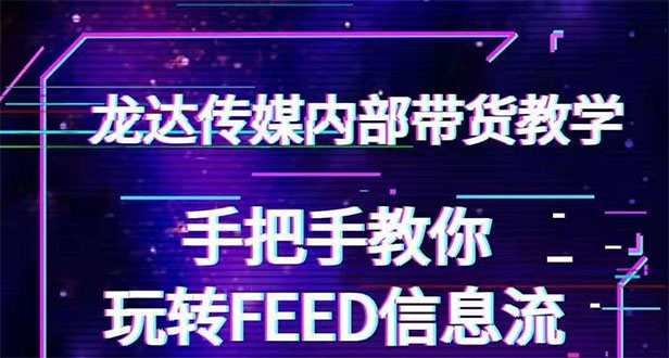 （1558期）龙达传媒内部抖音带货密训营：手把手教你玩转FEED信息流，让你销量暴增-副业项目资源网