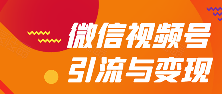 （1568期）微信“视频号”引流与变现-全面玩法：多种盈利模式月入过万！-副业项目资源网