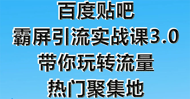 （1579期）百度贴吧霸屏引流实战课3.0：带你玩转流量热门聚集地  市面上最新最全玩法-副业项目资源网