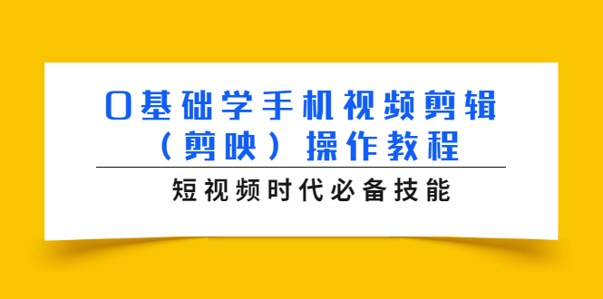 （1572期）0基础学手机视频剪辑（剪映）操作教程，短视频时代必备技能-副业项目资源网