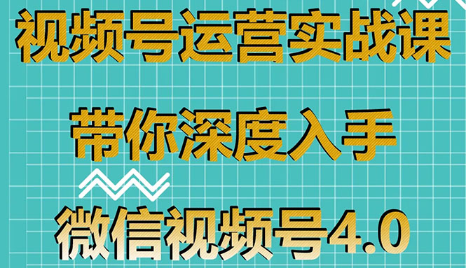 （1592期）视频号运营实战课，带你深度入手微信视频号4.0，零基础手把手实操操作！-副业项目资源网