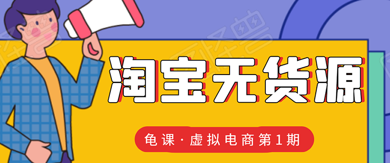 （1589期）龟课·淘宝虚拟无货源电商线上第1期：批量操作月收几万，实现躺赚(无水印)-副业项目资源网