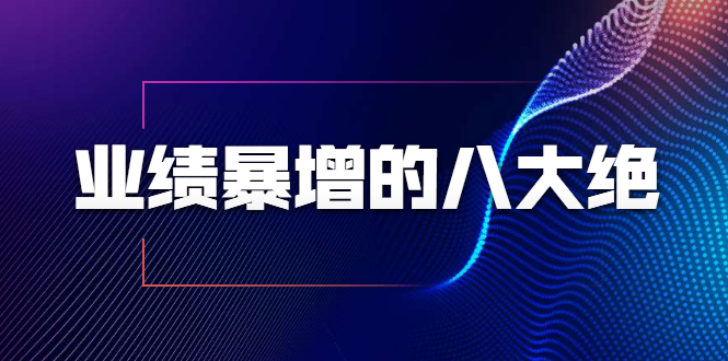 （1709期）业绩暴增的八大绝招，销售员必须掌握的硬核技能（9节视频课程）-副业项目资源网