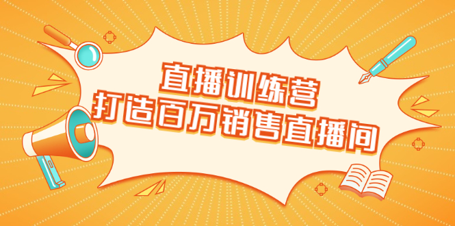 （1720期）直播训练营：打造百万销售直播间 教会你如何直播带货，抓住直播大风口-副业项目资源网