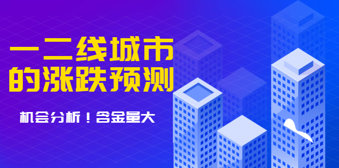 （1713期）樱桃大房子·一二线城市的涨跌预测、机会分析 含金量大，想买房的 建议看看-副业项目资源网