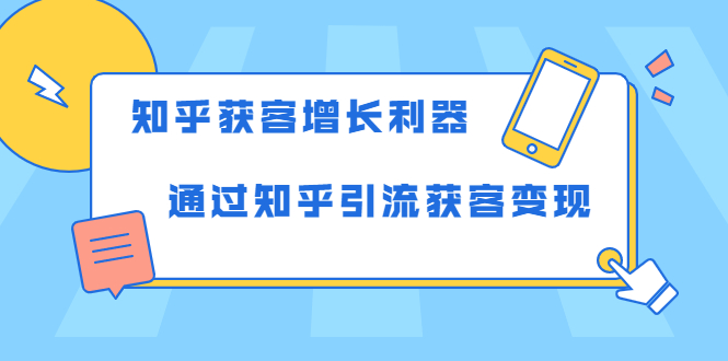 （1743期）知乎获客增长利器：教你如何轻松通过知乎引流获客变现-副业项目资源网