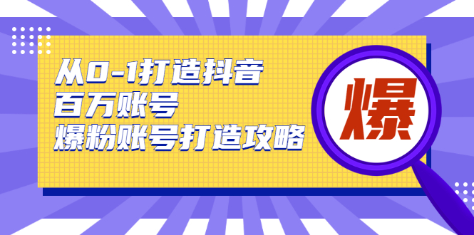 （1739期）从0-1打造抖音百万账号-爆粉账号打造攻略，针对有账号无粉丝的现象-副业项目资源网