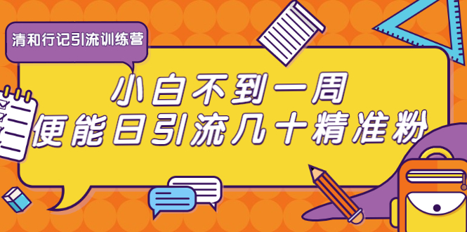 （1733期）清和行记引流训练营：小白不到一周便能日引流几十精准粉-副业项目资源网