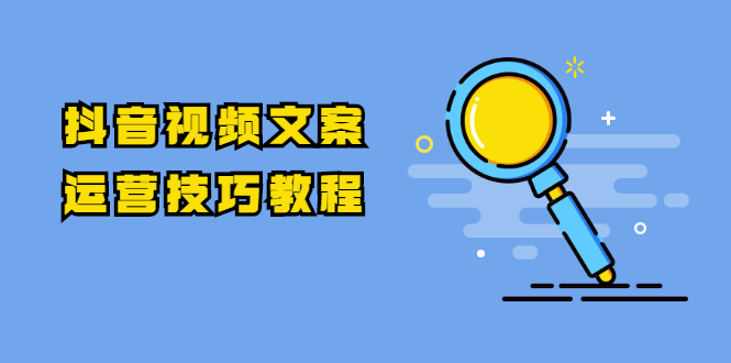 （1758期）抖音视频文案运营技巧教程：注册-养号-发作品-涨粉方法（10节视频课）-副业项目资源网