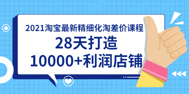 （1756期）2021淘宝最新精细化淘差价课程，28天打造10000+利润店铺(附软件)-副业项目资源网